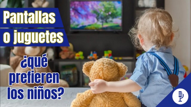 Pantallas o juguetes, ¿qué prefieren los niños?